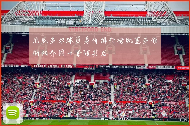 厄瓜多尔球员身价排行榜凯塞多领衔帕乔因卡紧随其后