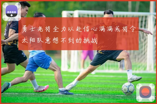勇士老将全力以赴信心满满或将令太阳队意想不到的挑战