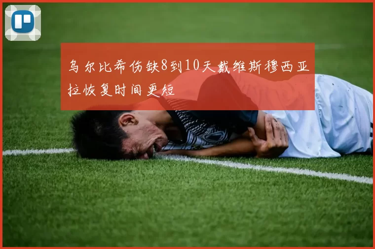 乌尔比希伤缺8到10天戴维斯穆西亚拉恢复时间更短