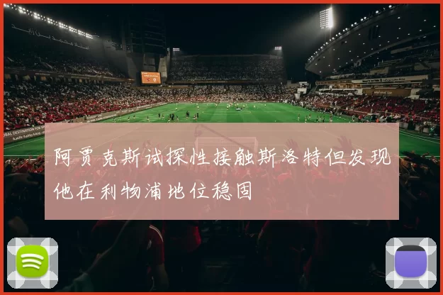 阿贾克斯试探性接触斯洛特但发现他在利物浦地位稳固