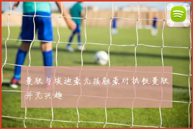 曼联与埃迪豪无接触豪对执教曼联并无兴趣