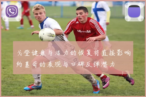 戈登健康与活力的恢复将直接影响约基奇的表现与口碑反弹潜力