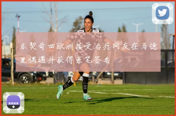 东契奇回欧洲接受治疗网友在马德里偶遇并获得亲笔签名