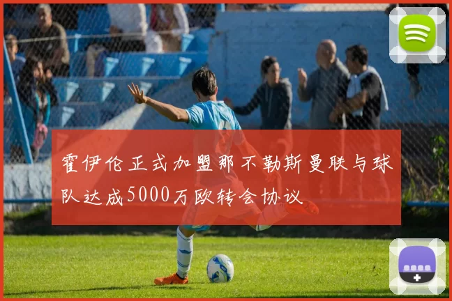 霍伊伦正式加盟那不勒斯曼联与球队达成5000万欧转会协议