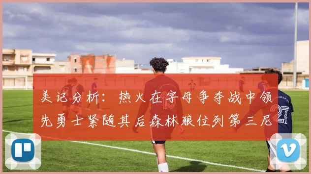 美记分析：热火在字母争夺战中领先勇士紧随其后森林狼位列第三尼克斯处于最后位置