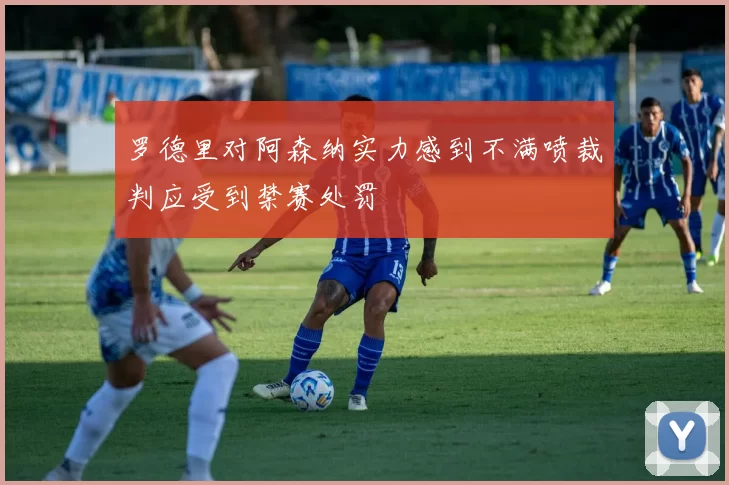 罗德里对阿森纳实力感到不满喷裁判应受到禁赛处罚